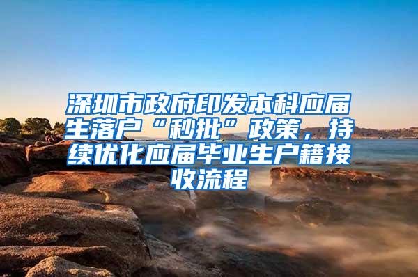 深圳市政府印发本科应届生落户“秒批”政策，持续优化应届毕业生户籍接收流程