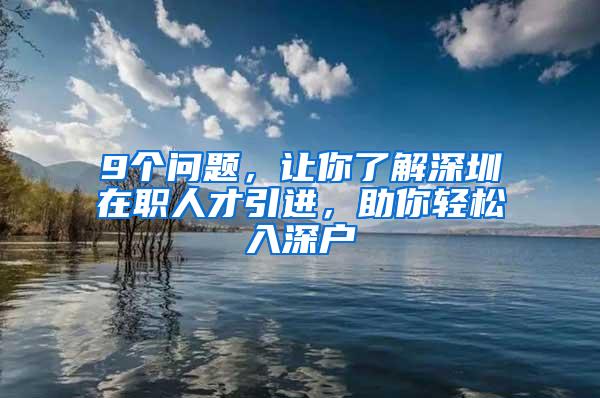 9个问题，让你了解深圳在职人才引进，助你轻松入深户