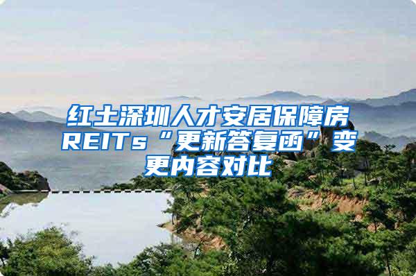 红土深圳人才安居保障房REITs“更新答复函”变更内容对比