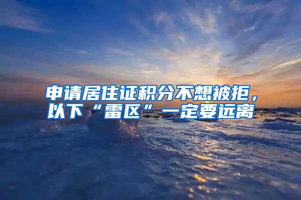 申请居住证积分不想被拒，以下“雷区”一定要远离