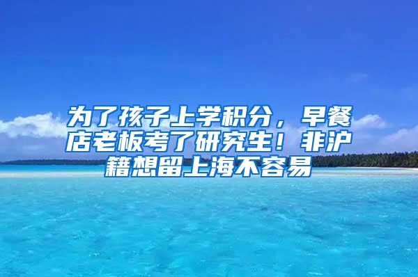 为了孩子上学积分，早餐店老板考了研究生！非沪籍想留上海不容易