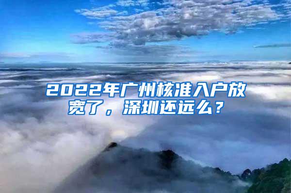 2022年广州核准入户放宽了，深圳还远么？