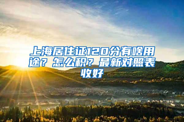 上海居住证120分有啥用途？怎么积？最新对照表收好