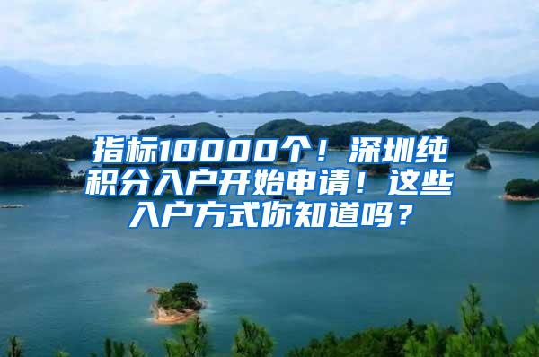 指标10000个！深圳纯积分入户开始申请！这些入户方式你知道吗？