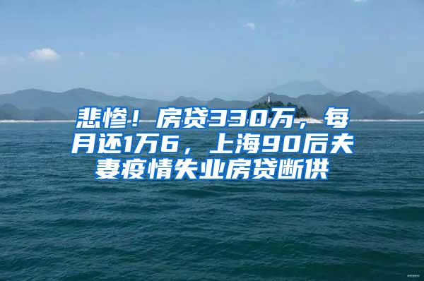 悲惨！房贷330万，每月还1万6，上海90后夫妻疫情失业房贷断供