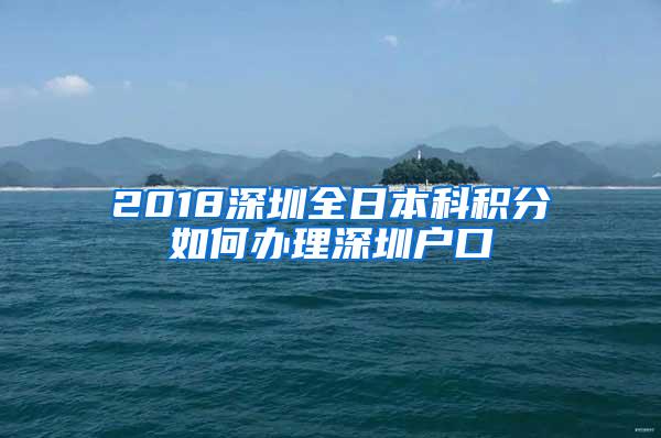 2018深圳全日本科积分如何办理深圳户口