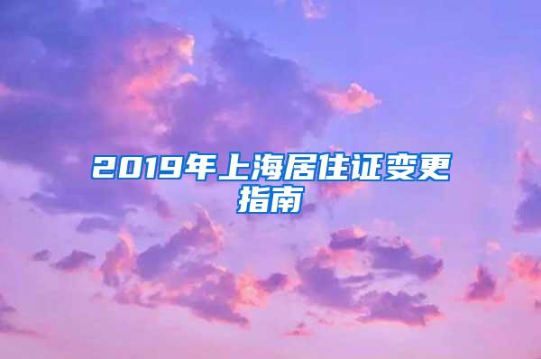 2019年上海居住证变更指南