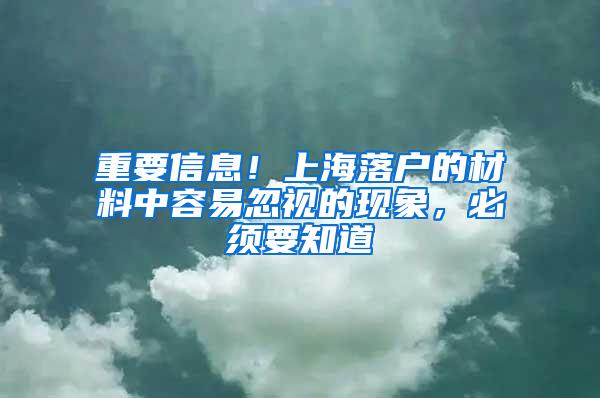 重要信息！上海落户的材料中容易忽视的现象，必须要知道