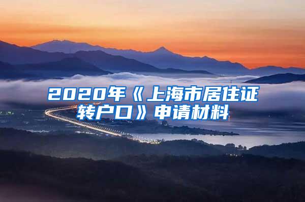 2020年《上海市居住证转户口》申请材料