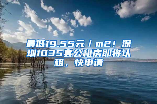 最低19.55元／m2！深圳1035套公租房即将认租，快申请