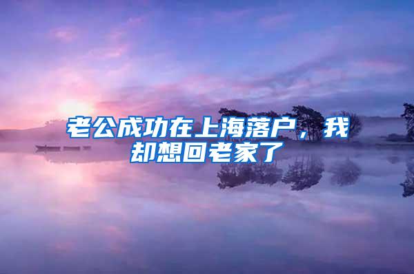 老公成功在上海落户，我却想回老家了