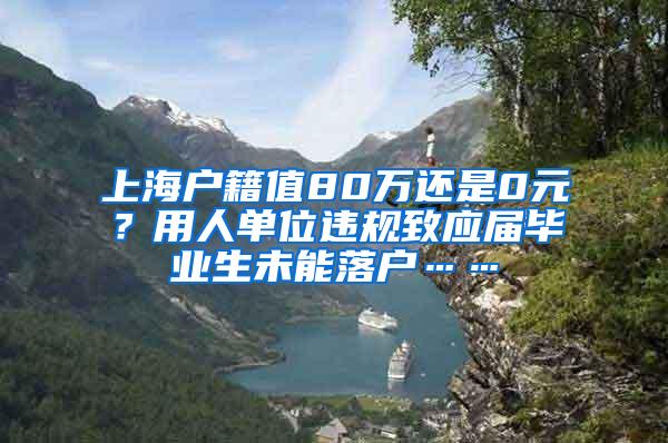 上海户籍值80万还是0元？用人单位违规致应届毕业生未能落户……