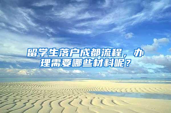 留学生落户成都流程，办理需要哪些材料呢？