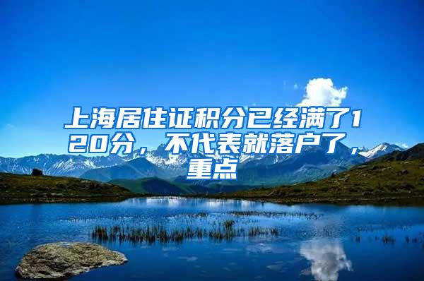 上海居住证积分已经满了120分，不代表就落户了，重点