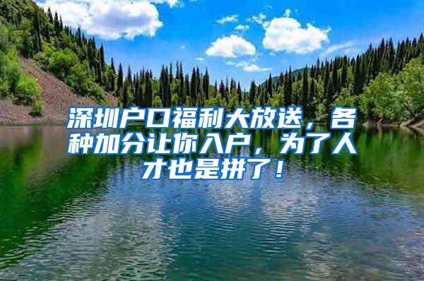 深圳户口福利大放送，各种加分让你入户，为了人才也是拼了！