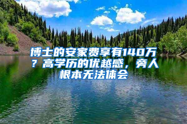 博士的安家费享有140万？高学历的优越感，旁人根本无法体会