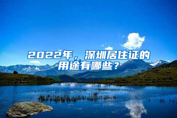 2022年，深圳居住证的用途有哪些？