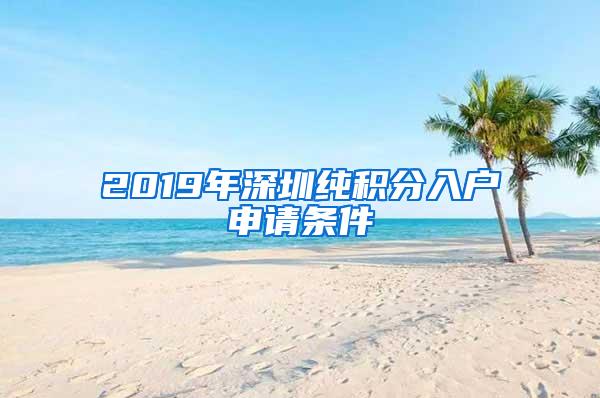 2019年深圳纯积分入户申请条件