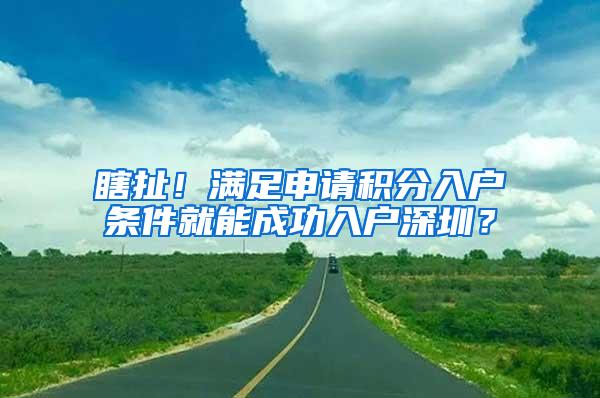 瞎扯！满足申请积分入户条件就能成功入户深圳？