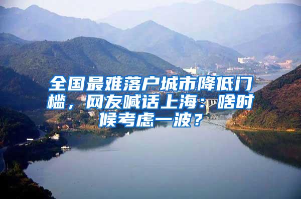 全国最难落户城市降低门槛，网友喊话上海：啥时候考虑一波？