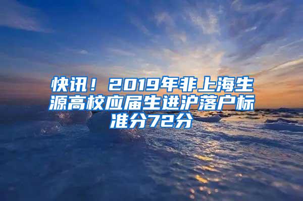 快讯！2019年非上海生源高校应届生进沪落户标准分72分