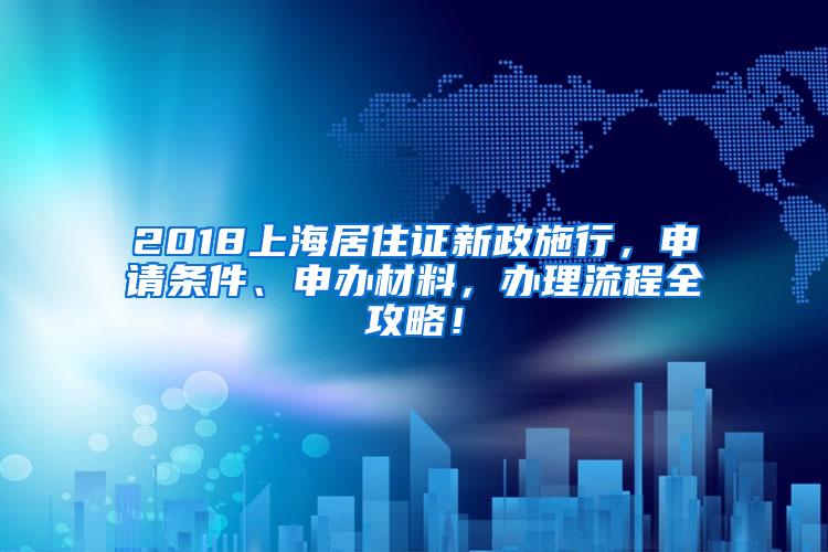 2018上海居住证新政施行，申请条件、申办材料，办理流程全攻略！