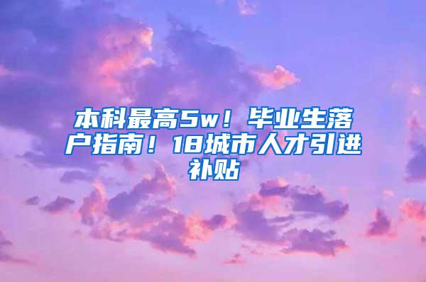 本科最高5w！毕业生落户指南！18城市人才引进补贴