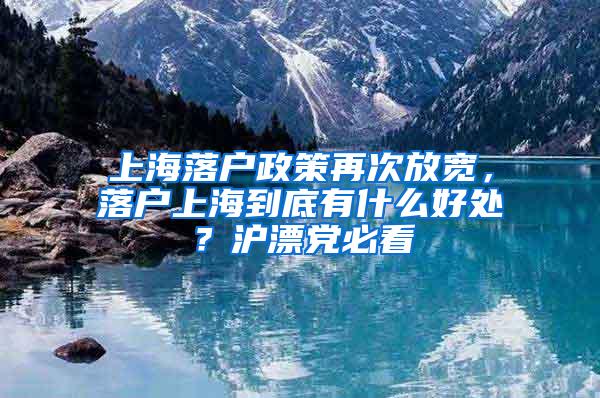 上海落户政策再次放宽，落户上海到底有什么好处？沪漂党必看