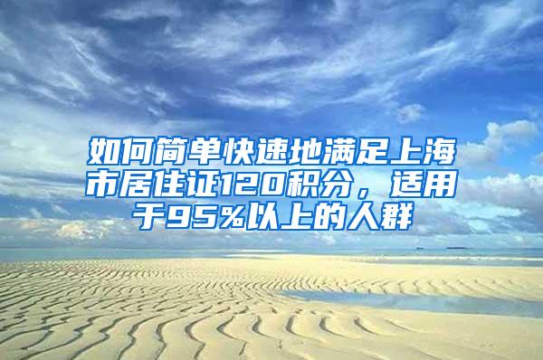 如何简单快速地满足上海市居住证120积分，适用于95%以上的人群