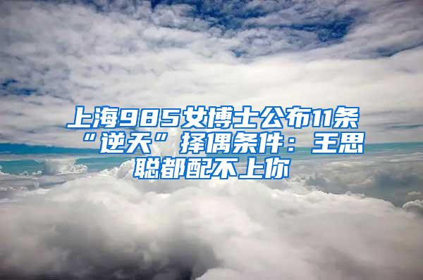 上海985女博士公布11条“逆天”择偶条件：王思聪都配不上你