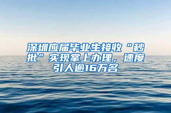 深圳应届毕业生接收“秒批”实现掌上办理，速度引人逾16万名