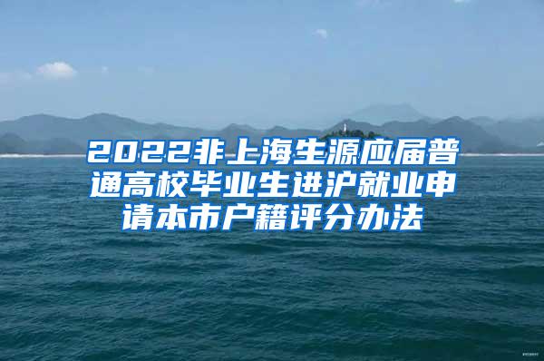 2022非上海生源应届普通高校毕业生进沪就业申请本市户籍评分办法