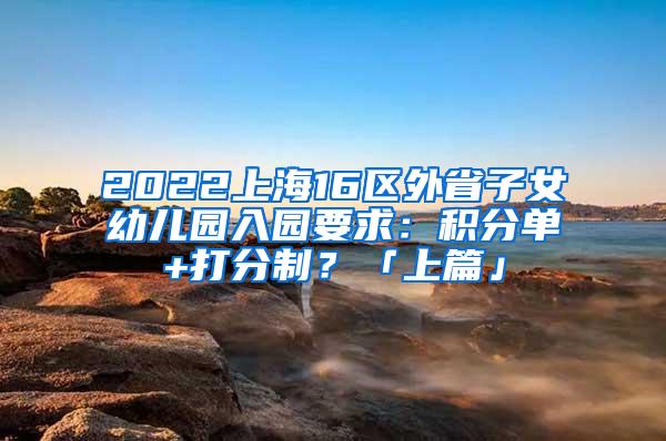 2022上海16区外省子女幼儿园入园要求：积分单+打分制？「上篇」