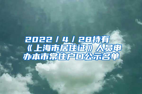 2022／4／28持有《上海市居住证》人员申办本市常住户口公示名单