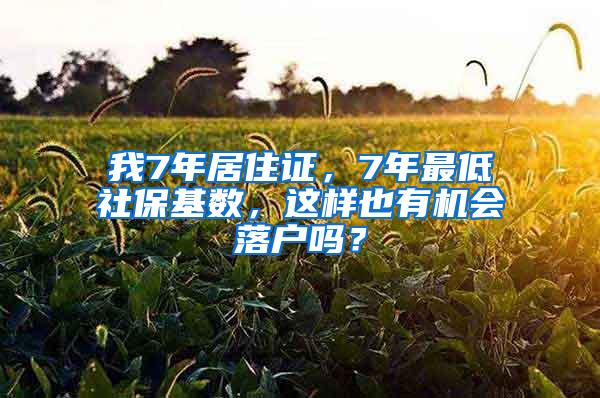 我7年居住证，7年最低社保基数，这样也有机会落户吗？