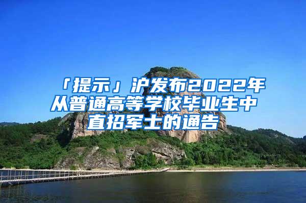 「提示」沪发布2022年从普通高等学校毕业生中直招军士的通告