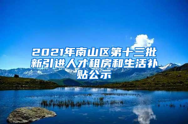 2021年南山区第十三批新引进人才租房和生活补贴公示