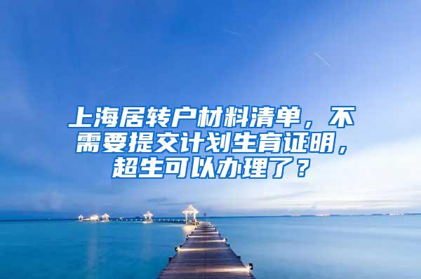 上海居转户材料清单，不需要提交计划生育证明，超生可以办理了？