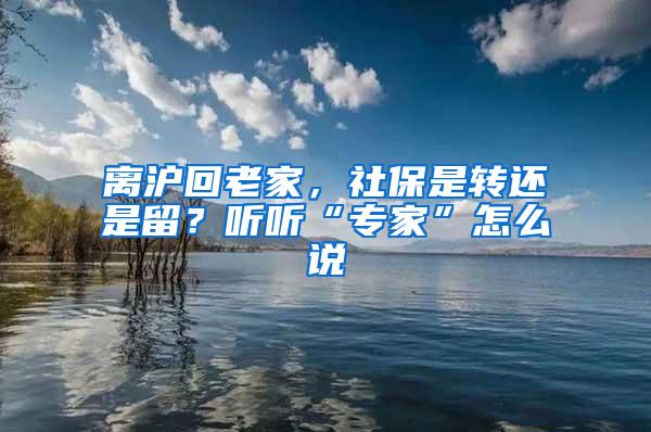 离沪回老家，社保是转还是留？听听“专家”怎么说