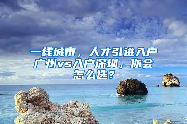 一线城市，人才引进入户广州vs入户深圳，你会怎么选？