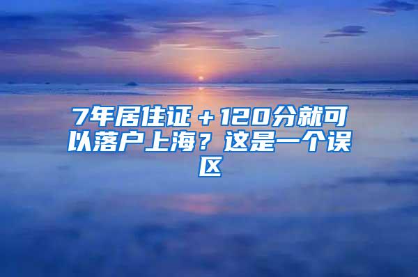 7年居住证＋120分就可以落户上海？这是一个误区