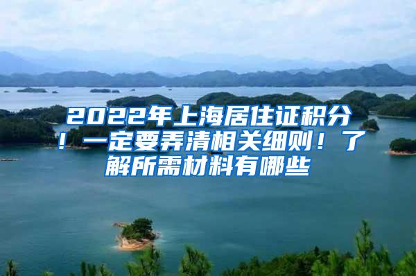 2022年上海居住证积分！一定要弄清相关细则！了解所需材料有哪些