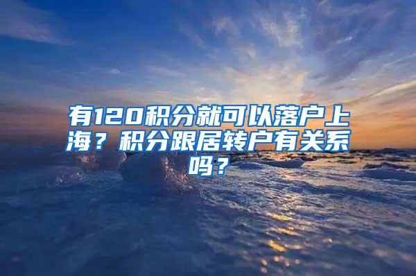 有120积分就可以落户上海？积分跟居转户有关系吗？