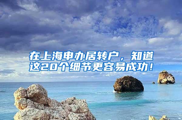 在上海申办居转户，知道这20个细节更容易成功！