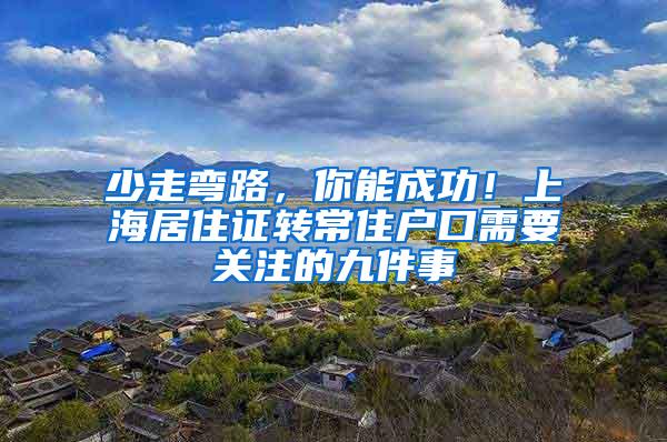 少走弯路，你能成功！上海居住证转常住户口需要关注的九件事