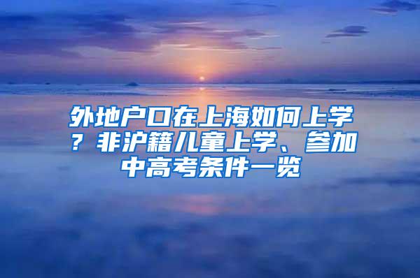 外地户口在上海如何上学？非沪籍儿童上学、参加中高考条件一览