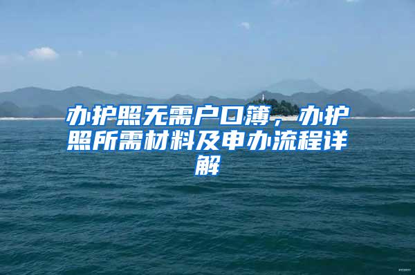 办护照无需户口簿，办护照所需材料及申办流程详解