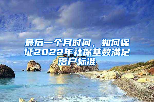 最后一个月时间，如何保证2022年社保基数满足落户标准