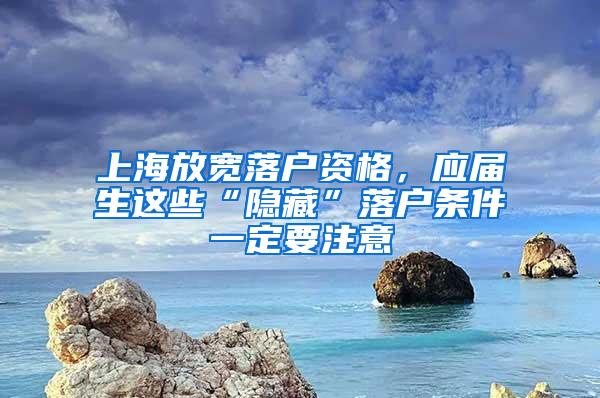 上海放宽落户资格，应届生这些“隐藏”落户条件一定要注意