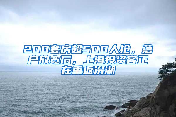 200套房超500人抢，落户放宽后，上海投资客正在重返汾湖